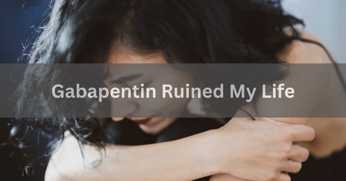 Gabapentin Ruined My Life - Everything You Need To Know!