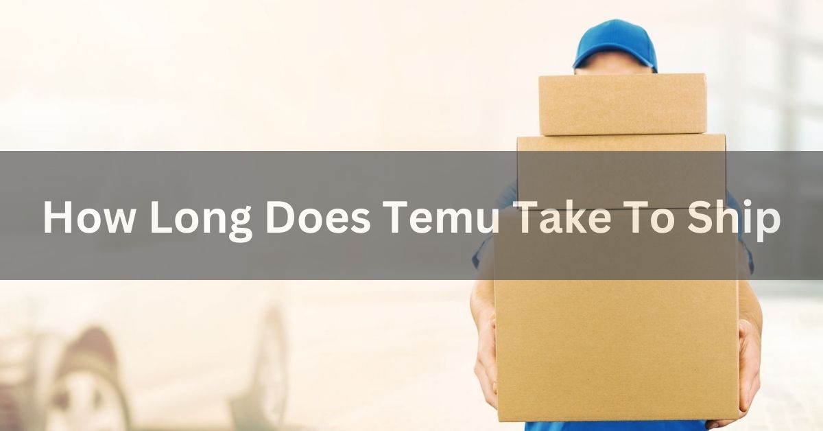 How Long Does Temu Take To Ship - TEMU Shipping Guide 2024!