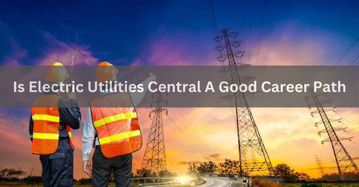 Is Electric Utilities Central A Good Career Path - Check It!