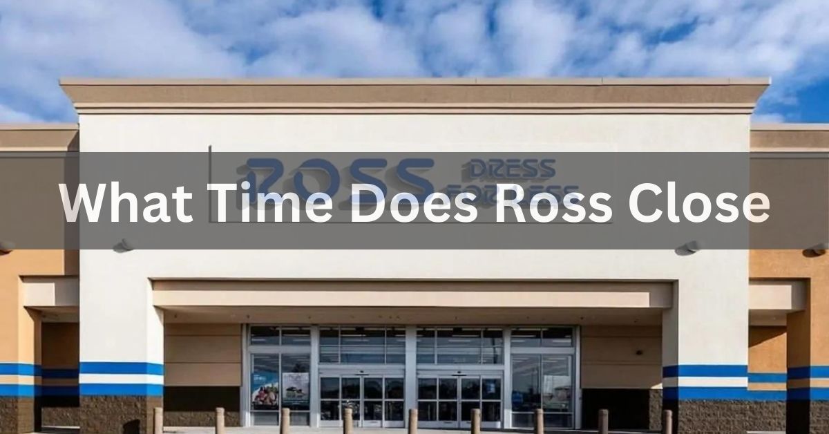 What Time Does Ross Close - A Comprehensive Overview!