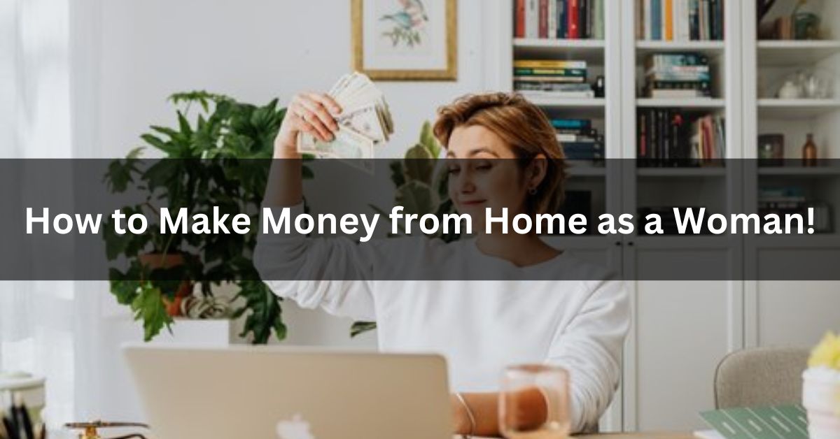 How to Make Money from Home as a Woman!