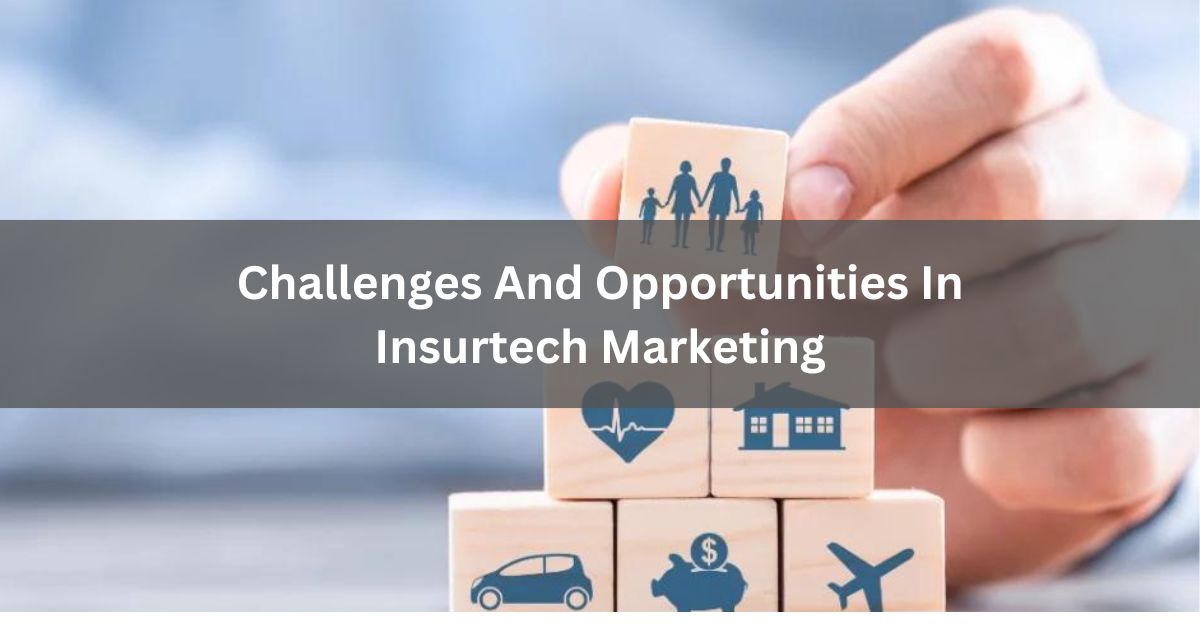 Challenges And Opportunities In Insurtech Marketing