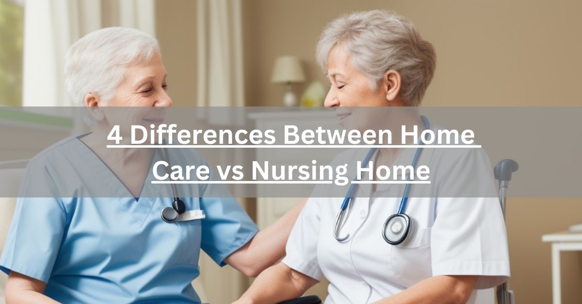 4 Differences Between Home Care vs Nursing Home