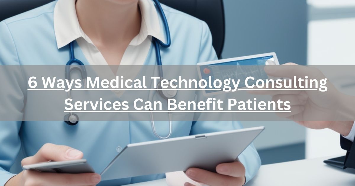 6 Ways Medical Technology Consulting Services Can Benefit Patients