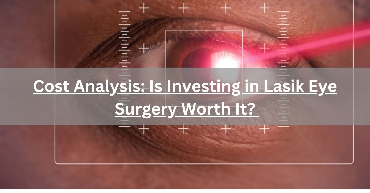 Cost Analysis Is Investing in Lasik Eye Surgery Worth It
