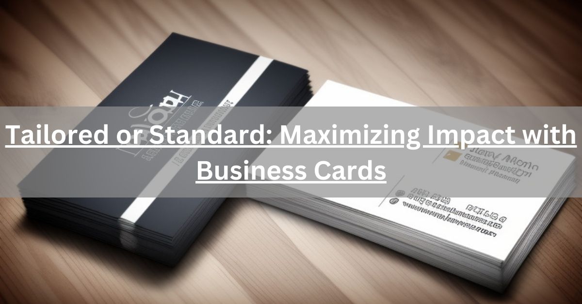 Tailored or Standard Maximizing Impact with Business Cards