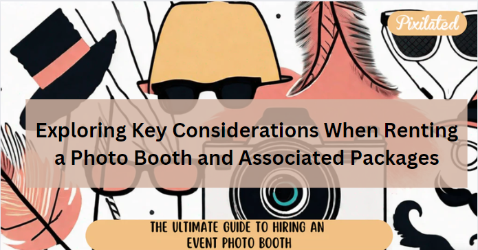 Exploring Key Considerations When Renting a Photo Booth and Associated Packages