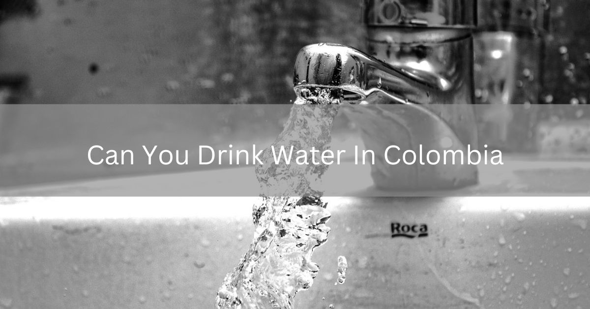 Can You Drink Water In Colombia