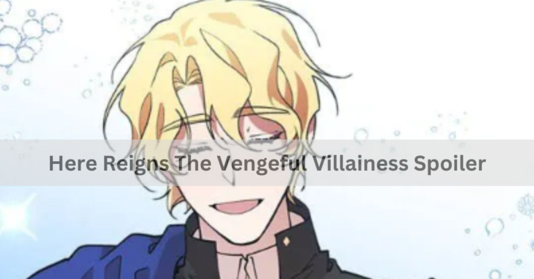 Here Reigns The Vengeful Villainess Spoiler - A Complete Overview!