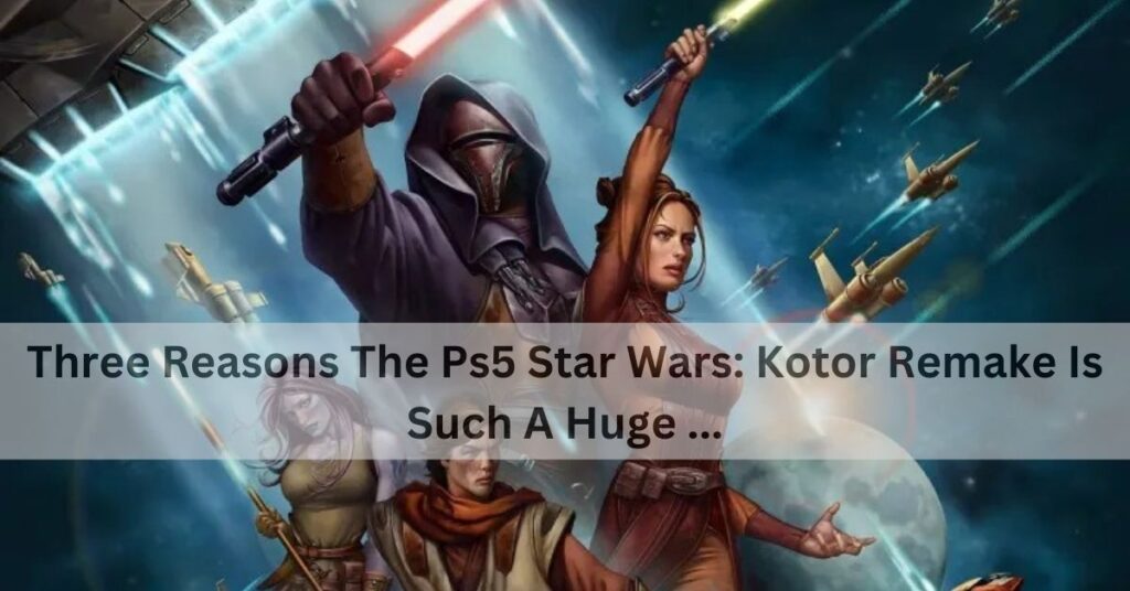 Three Reasons The Ps5 Star Wars: Kotor Remake Is Such A Huge ...