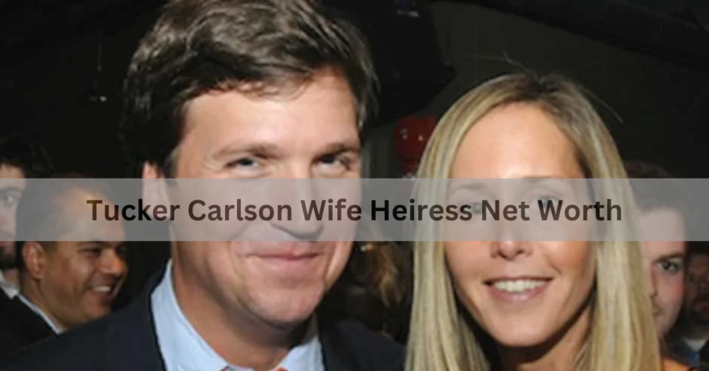 Tucker Carlson Wife Heiress Net Worth