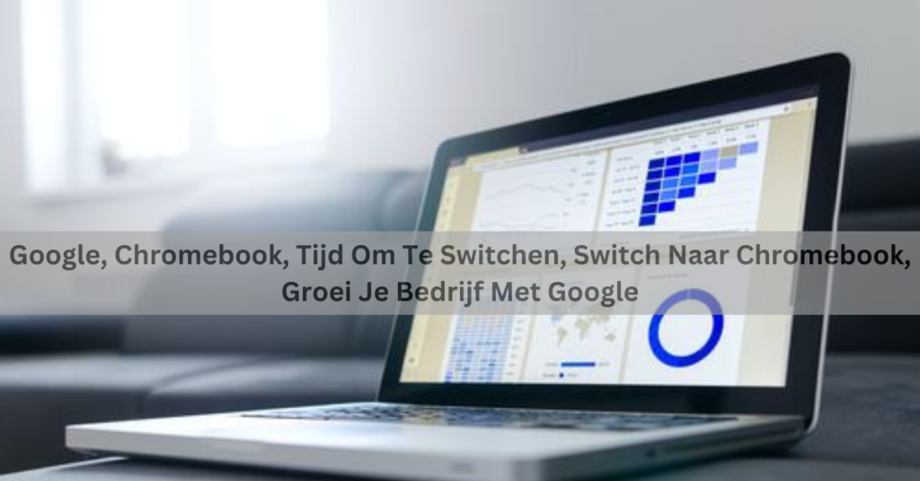 Google, Chromebook, Tijd Om Te Switchen, Switch Naar Chromebook, Groei Je Bedrijf Met Google