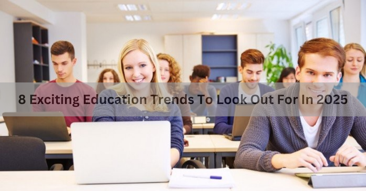 8 Exciting Education Trends To Look Out For In 2025