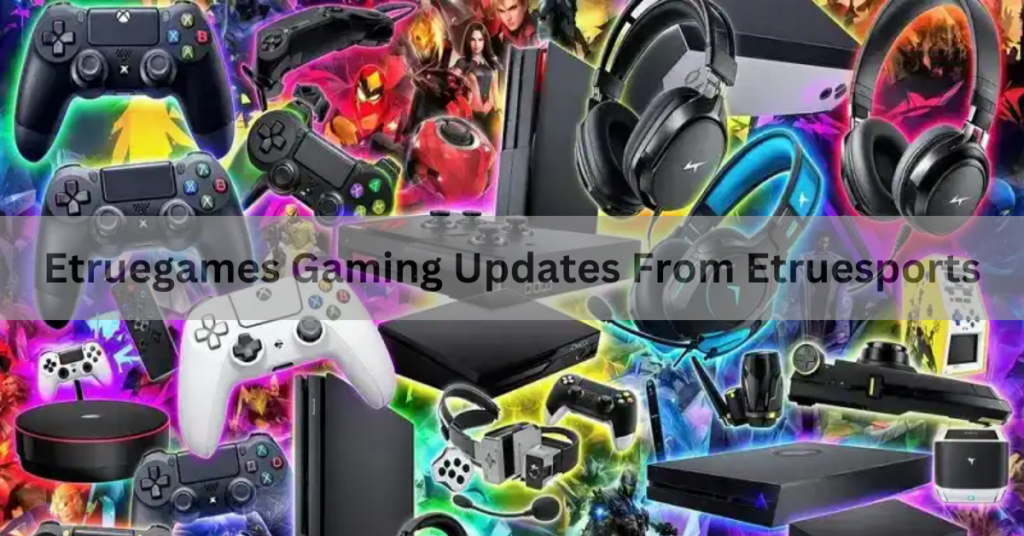 Etruegames Gaming Updates From Etruesports